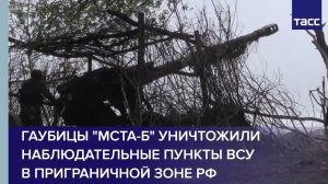 Гаубицы "Мста-Б" уничтожили наблюдательные пункты ВСУ в приграничной зоне РФ