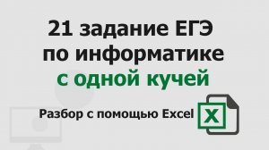 21 задание ЕГЭ информатика с одной кучей | Разбор с помощью Excel