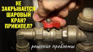 Не закрывается, заклинил или закипел шаровой кран, как перекрыть? / Jammed or stuck ball valve?