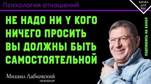 МИХАИЛ ЛАБКОВСКИЙ - Не надо ни у кого ничего просить вы должны быть самостоятельной