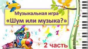 Музыкальная игра "Шум или музыка?", 2 часть