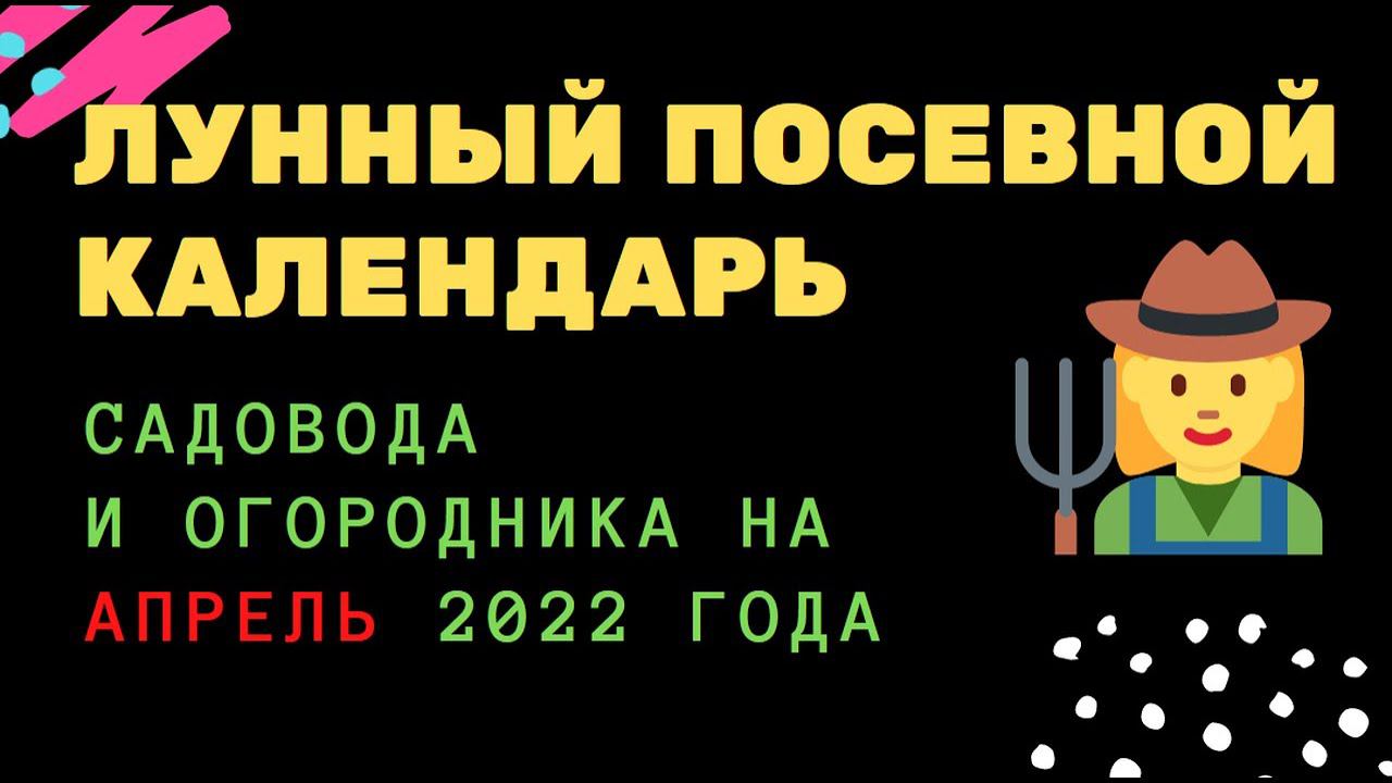 Лунный посевной календарь садовода и огородника на апрель 2022 года