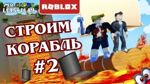 Строим корабль в Roblox #2. Mr.Cappy