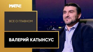 «Все о главном». Валерий Катынсус