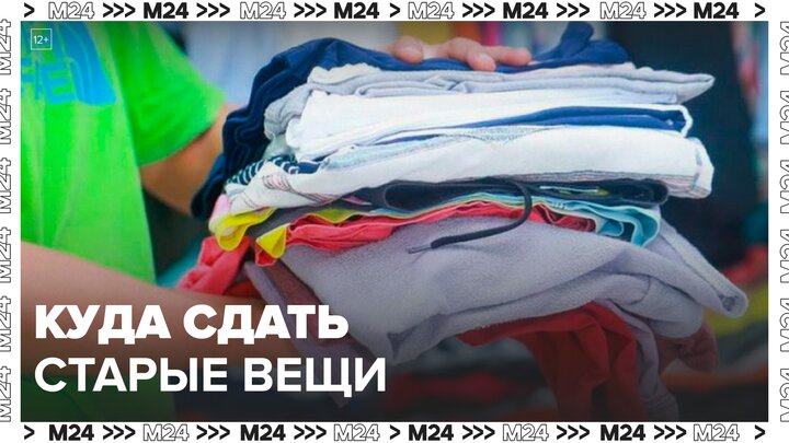 Жителям столицы рассказали, куда можно сдать свои старые вещи в Москве - Москва 24