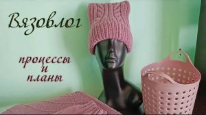 Готовые работы, процессы и планы. Вязовлог 8_24. #вязовлог #вязание #knitting