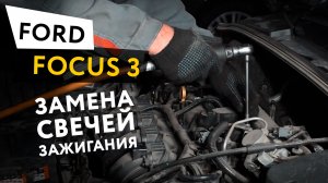 Замена свечей зажигания Ford Focus 3