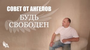 Совет от Ангелов – БУДЬ СВОБОДЕН – Михаил Агеев