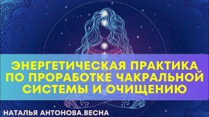 Практика по проработке чакр и очищению (читайте инструкцию в описании) I Наталья Антонова.Весна