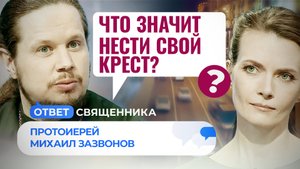 ЧТО ЗНАЧИТ НЕСТИ СВОЙ КРЕСТ? / ОТВЕТ СВЯЩЕННИКА