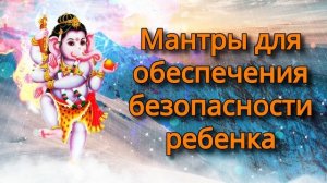 Мантры для обеспечения безопасности ребенка