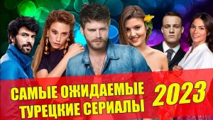 Самые ожидаемые турецкие сериалы 2023