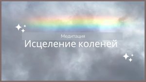 Медитация исцеление коленей, трансформация тканей коленных суставов