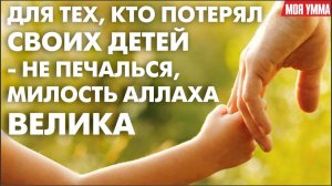 Для тех, кто потерял своих детей - Не печалься, милость Аллаха велика