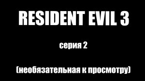 Resident Evil 3 /2 серия/Необязательно к просмотру