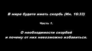 В мире будете иметь скорбь (Ин 16_33) 
Часть 1 О необходимости скорбей и почему от них не избавиться