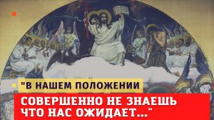 "В нашем положении совершенно не знаешь, что нас ожидает..." (крупицы духовной мудрости)