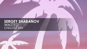 Sergey Shabanov - Wasted (Chillout Mix)