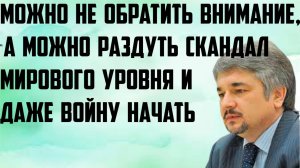 Ищенко: Можно не обратить внимание, а можно раздуть скандал мирового уровня и даже войну начать.