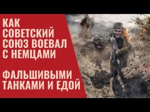 Как Советский Союз воевал с немцами фальшивыми танками и едой