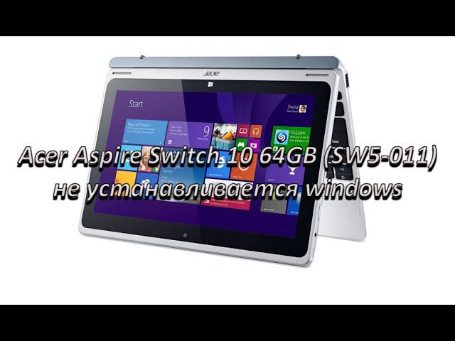 Танцы с бубном во круг Acer Aspire Switch 10 64GB (SW5-011) проблема с установкой windows смотреть онлайн