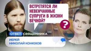 ВСТРЕТЯТСЯ ЛИ НЕВЕНЧАННЫЕ СУПРУГИ В ЖИЗНИ ВЕЧНОЙ? / ОТВЕТ СВЯЩЕННИКА