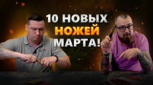 10 НОВЫХ НОЖЕЙ МАРТА! Дедовские ножи, Уральский кастом и гравитационные выкидухи