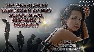 ЧТО ОБЪЕДИНЯЕТ БАБНИКОВ И ВЕЧНЫХ ХОЛОСТЯКОВ, ЖИВУЩЕГО С МАМОЙ? | ПРО ЭДИПОВ КОМПЛЕКС