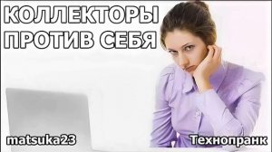 Matsuka23 | КОЛЛЕКТОРЫ ПРОТИВ СЕБЯ