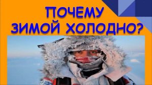ПОЧЕМУ ЗИМОЙ ХОЛОДНО?