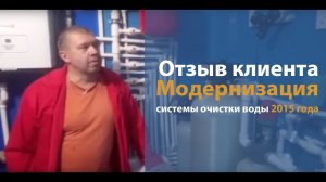 Модернизация системы 2015 года. Отзыв клиента "Сейчас вода отличная"