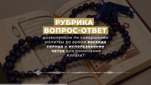 Дозволено ли совершение молитвы во время восхода солнца и использование четок для поминания Аллаха?