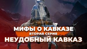 Мифы о Кавказе. Вторая серия. Неудобный Кавказ