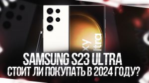 SAMSUNG S23 ULTRA - СТОИТ ЛИ ПОКУПАТЬ В 2024 ГОДУ?