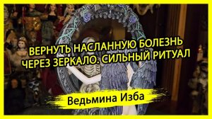 ВЕРНУТЬ НАСЛАННУЮ БОЛЕЗНЬ ЧЕРЕЗ ЗЕРКАЛО. СИЛЬНЫЙ РИТУАЛ.  ДЛЯ ВСЕХ. #ВЕДЬМИНАИЗБА ▶️ #МАГИЯ