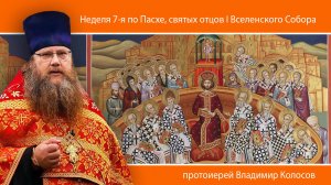 ПРОПОВЕДЬ. Неделя 7-я по Пасхе, святых отцов I Вселенского Собора, прот. Владимир Колосов, 2024.