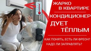 Кондиционер дует тёплым, в квартире очень жарко - как определить, есть ли фреон, надо ли заправлять