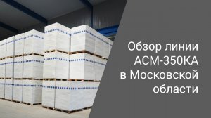 Линия АСМ-350КА в Московской области | Производство неавтоклавного газобетона