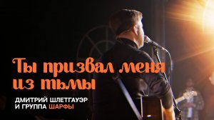 Ты призвал меня из тьмы | Дмитрий Шлетгауэр и группа Шарфы | Прославление Церковь 21 века