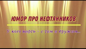 Юмор про нефтяников: у кого нефть – с тем и дружим...