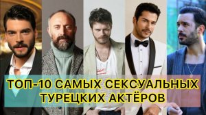 ТОП-10 САМЫХ СЕКСУАЛЬНЫХ ТУРЕЦКИХ АКТЁРОВ. Турецкие актёры. Бурак Озчивит. Кыванч Татлытуг.