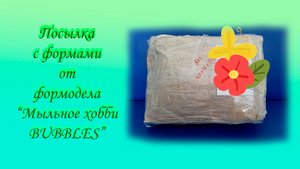 Посылка с формами от формодела "Мыльное хобби Bubbles"