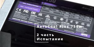 Блок питания AeroCool Plus750W
Часть 2
Испытание