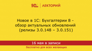 1С:Лекторий. 16.05.2024. Новое в 1С: Бухгалтерии 8 - обзор обновлений (релизы 3.0.148 – 3.0.151)