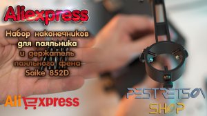 ► НАБОР НАКОНЕЧНИКОВ ДЛЯ ПАЯЛЬНИКА И ДЕРЖАТЕЛЬ ПАЯЛЬНОГО ФЕНА SAIKE 852D ? РАСПАКОВКА ? И ОБЗОР ⬇️
