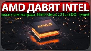 AMD ДАВЯТ INTEL, свежая статистика продаж, Infinity Fabric на 2.2ГГц и 3300X - лучший!