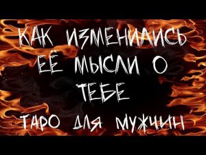 КАК ИЗМЕНИЛИСЬ ЕЕ МЫСЛИ О ТЕБЕ. Таро для мужчин.