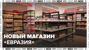 Первый сетевой магазин "Евразия" открылся в Москве - Москва 24