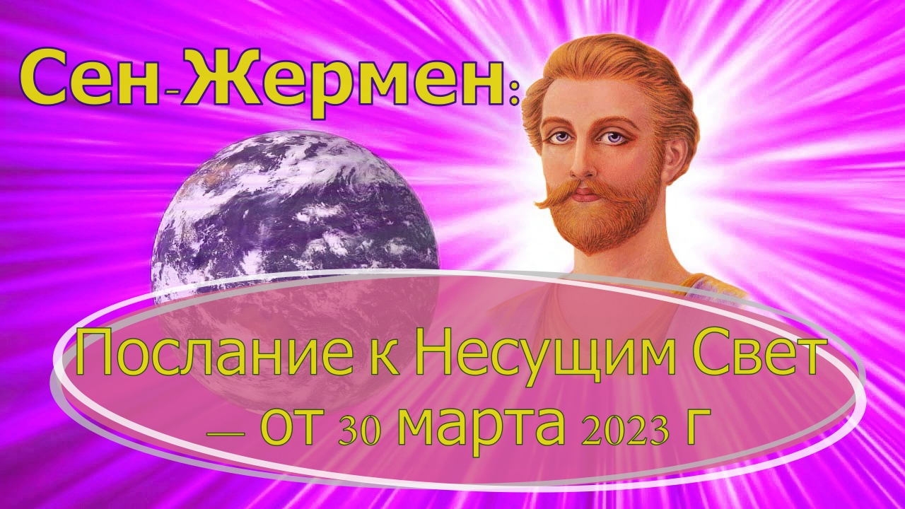 Послание к Несущим Свет — от 30 марта 2023 г/ Руководство  от Вознесенного Владыки  Сен-Жермена.