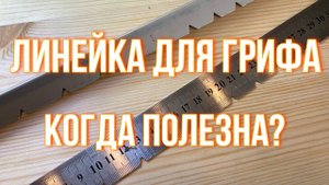 Линейка для грифа. Когда полезна?